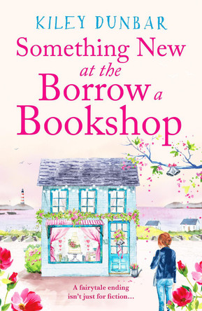 Something New at the Borrow a Bookshop: A warm-hearted, romantic and uplifting read by Kiley Dunbar