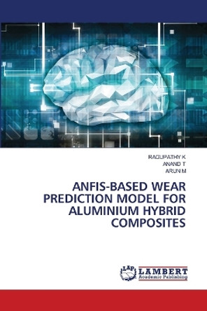 Anfis-Based Wear Prediction Model for Aluminium Hybrid Composites by Ragupathy K 9786206150510