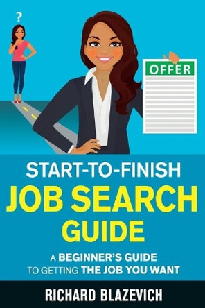 Start-to-Finish Job Search Guide: A Beginner's Guide to Getting the Job You Want by Richard Blazevich 9781951678005