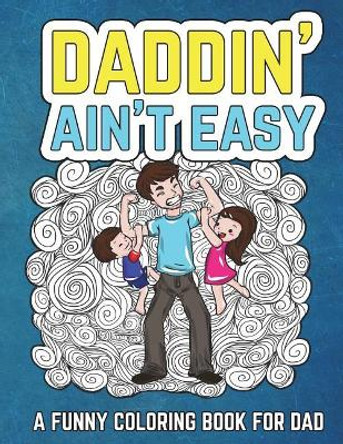 Daddin' Ain't Easy: A Funny Coloring Book for Dad: Men's Adult Coloring Book - Humorous Gift for Father's Day, Dad's Birthday, Fathers to Be and New Dads to Relieve Stress, Relax and Laugh through Fatherhood by The Irreverent Iguana 9781722779344