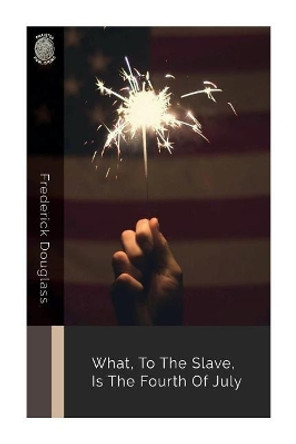 What, to the Slave, Is the Fourth of July by Frederick Douglass 9781724594037