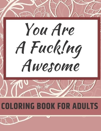 You Are Fucking Awesome Coloring Book For Adults: A Motivating Swear Word Zero Fucks Given Foul Mouth Bitch Life by Smelly Cat 9798666675335