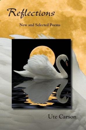Reflections: New and Selected Poems by Ute Carson 9781632100320 Reflections: New and Selected Poems by Ute Carson 9781632100320