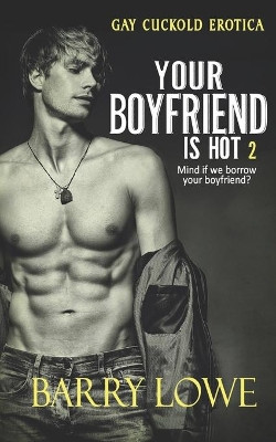 Your Boyfriend is Hot 2: Gay Cuckold Erotica by Barry Lowe 9781911478300