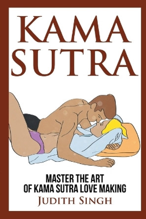 Kama Sutra: Master the Art of Kama Sutra Love Making: Bonus Chapter on Tantric Sex Techniques: Master the Art of Kama Sutra Love Making: Bonus Chapter on Tantric Sex Techniques by Judith Singh 9781914513114