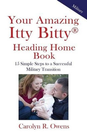 Your Amazing Itty Bitty Heading Home Book: 15 Simple Steps to a Successful Military Transition by Carolyn R Owens 9781931191180