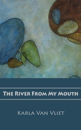 The River From My Mouth by Karla Van Vliet 9781941830567