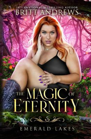 The Magic of Eternity: Emerald Lakes Book Five by Britt Andrews 9798989094363