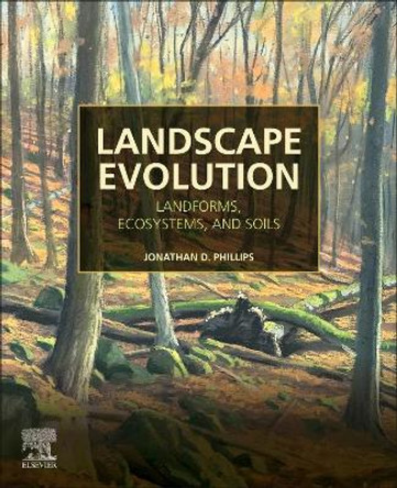 Landscape Evolution: Landforms, Ecosystems, and Soils by Jonathan D. Phillips