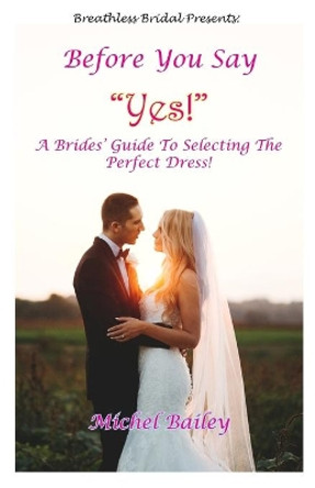 Before You Say Yes!: A Bride's Guide To Selecting The Perfect Dress! by Michel Bailey 9781733091206