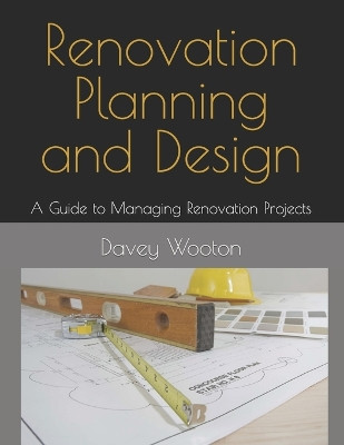 Renovation Planning and Design: A Guide to Managing Renovation Projects by David Wooton 9781736131527
