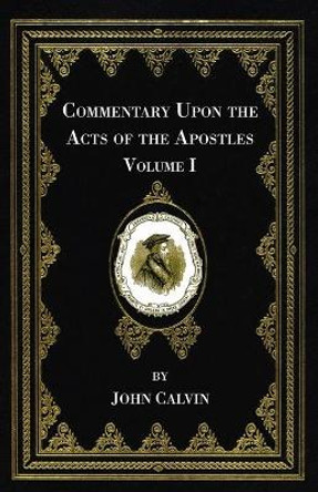 Commentary Upon the Acts of the Apostles, Volume One by John Calvin 9781666730616