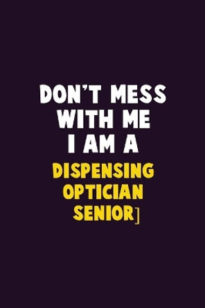 Don't Mess With Me, I Am A Dispensing Optician [senior]: 6X9 Career Pride 120 pages Writing Notebooks by Emma Loren 9781679731259