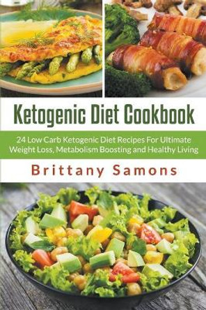 Ketogenic Diet Cookbook: 24 Low Carb Ketogenic Diet Recipes For Ultimate Weight Loss, Metabolism Boosting and Healthy Living by Brittany Samons 9781681271477