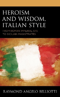 Heroism and Wisdom, Italian Style: From Roman Imperialists to Sicilian Magistrates by Raymond Angelo Belliotti 9781683933571