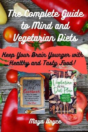 The Complete Guide to Mind and Vegetarian Diets: Keep Your Brain Younger with Healthy and Tasty Food! by Maya Bryce 9798682809462