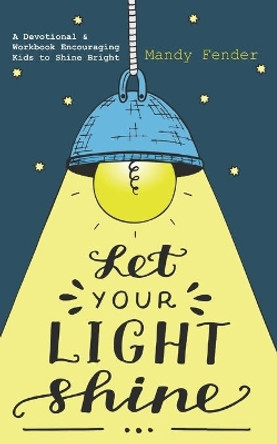 Let Your Light Shine: A Devotional & Workbook Encouraging Kids to Shine Bright by Mandy Fender 9798683197650