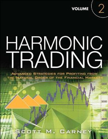 Harmonic Trading, Volume Two: Advanced Strategies for Profiting from the Natural Order of the Financial Markets by Scott M. Carney