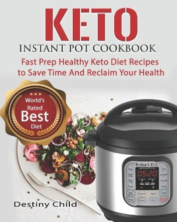 Keto Instant Pot Cookbook: Fast Prep Healthy Keto Diet Recipes to Save Time And Reclaim Your Health by Destiny Child 9781703183795