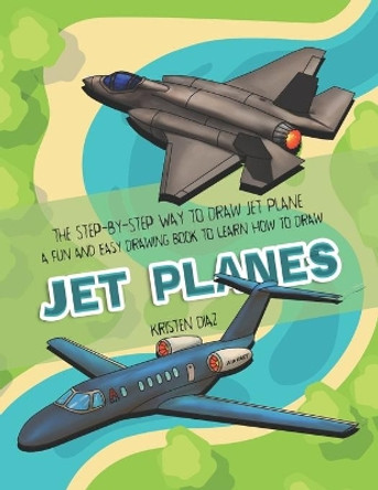 The Step-by-Step Way to Draw Jet Plane: A Fun and Easy Drawing Book to Learn How to Draw Jet Planes by Kristen Diaz 9781706581925