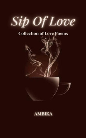Sip Of Love: Collection of Love Poems by Ambika Dutta 9798685490377