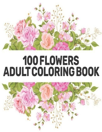 100 Flowers Adult Coloring Book: Beautiful 100 Flowers Stress Relieving Designs Amazing Relaxation Flowers Designs to Color Coloring Book Stress Relieving Floral Designs by Qta World 9798685982995