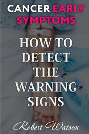 Cancer Early Symptoms: How to Detect the Warning Signs by Robert Watson 9781719355049