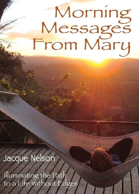 Morning Messages from Mary: Illuminating the Path to Living Without Edges by Jacque Nelson 9781595981264