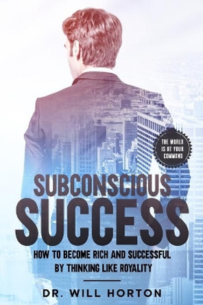 Subconscious Success: How to become rich and successful by thinking like royality by Dr Will Horton 9798694059855