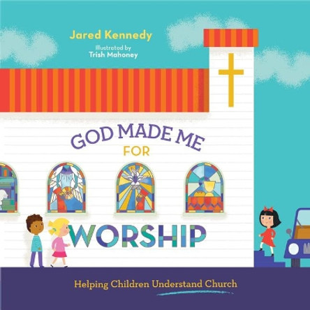 God Made Me for Worship: Helping Children Understand Church by Jared Kennedy 9781645070481