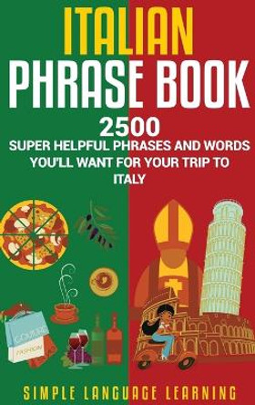 Italian Phrase Book: 2500 Super Helpful Phrases and Words You'll Want for Your Trip to Italy by Simple Language Learning 9781647489991