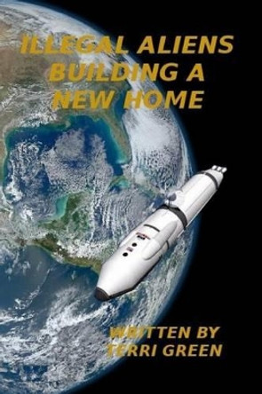 Illegal Aliens, Building a Home by Terri L Green 9781514146118