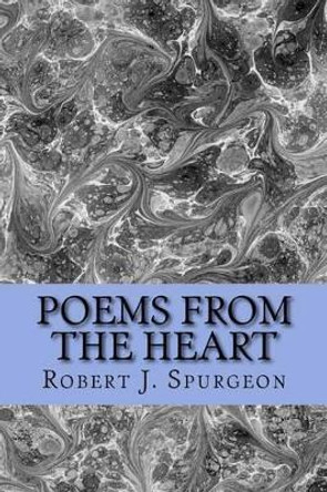 Poems From The Heart by Robert J Spurgeon 9781537607207