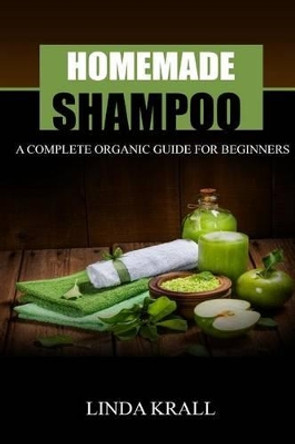 Homemade Shampoos: A Complete Organic Guide For Beginners by Linda Krall 9781537690742