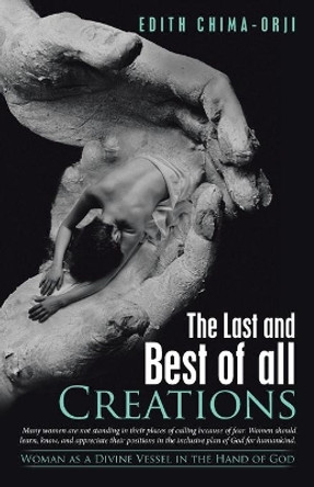 The Last and Best of All Creations: Woman as a Divine Vessel in the Hand of God by Edith Chima-Orji 9781973679981