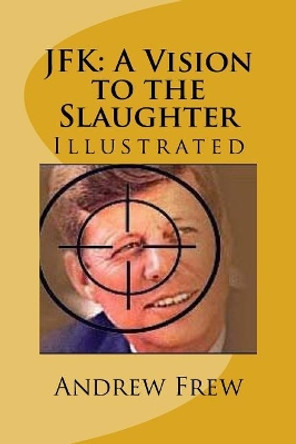 JFK: A Vision to the Slaughter: Illustrated by Andrew Gordon Frew 9781979794602