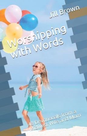 Worshipping with Words: 48 Devotionals from a Midwest Wife and Mom by Richard W Brown, Jr 9798640950458