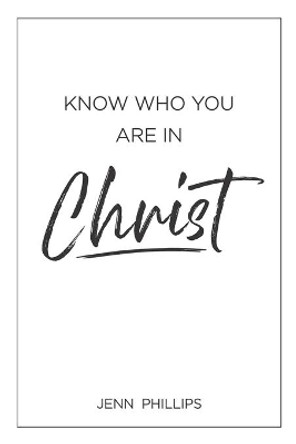 Know Who You Are In Christ by Jenn Phillips 9798640998795