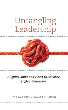 Untangling Leadership: Aligning Mind and Heart to Advance Higher Education by Chris Heasley 9781475861433
