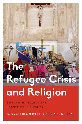 The Refugee Crisis and Religion: Secularism, Security and Hospitality in Question by Luca Mavelli 9781783488957