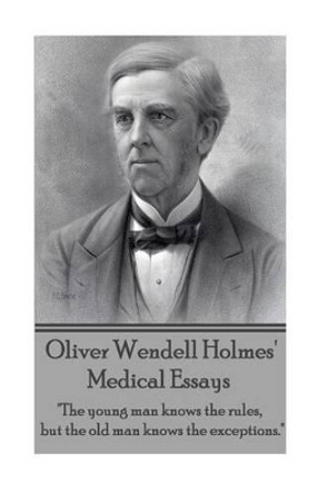 Oliver Wendell Holmes' Medical Essays: The young man knows the rules, but the old man knows the exceptions. by Oliver Wendell Holmes 9781783945542