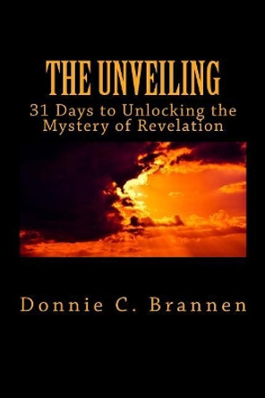 The Unveiling: 31 Days to Unlocking the Mystery of Revelation by Donnie C Brannen 9781545486726