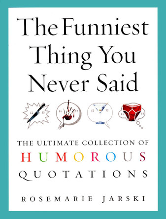 The Funniest Thing You Never Said: The Ultimate Collection of Humorous Quotations by Rosemarie Jarski