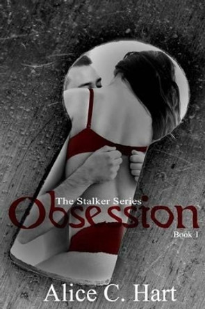 Obsession: The Stalker Series, Book 1 by Alice C Hart 9781511446969