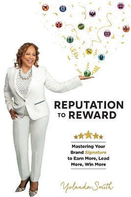 Reputation To Reward: Mastering Your Brand Signature to Earn More, Lead More, Win More by Yolanda M Smith 9781513660691