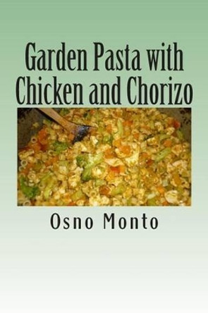 Garden Pasta with Chicken and Chorizo: My Favorite Recipe Low Fat & Calories: Healthy & Nutritious Meal for Everyone by Osno Monto 9781514662915