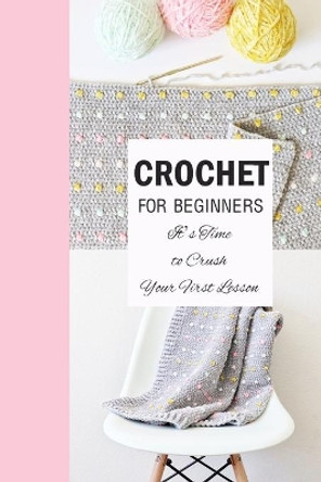 Crochet for Beginners: It's Time to Crush Your First Lesson: How To Crochet by Kristina Harris 9798701840049