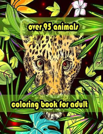 over 95 animals coloring book for adult: An Adult Coloring Book with Lions, Elephants, Owls, Horses, Dogs, Cats, and Many More! (Animals with Patterns Coloring Books) by Sketch Books 9798714125652