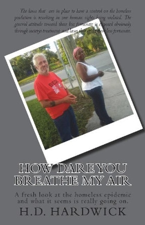 How dare you breathe my air: A fresh look at the homeless epidemic and whats really going on. by H D Hardwick 9781721171972