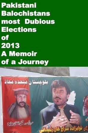 Pakistani Balochistans most Dubious Elections of 2013-A Memoir of a Journey by Agha Humayun Amin 9781502820242